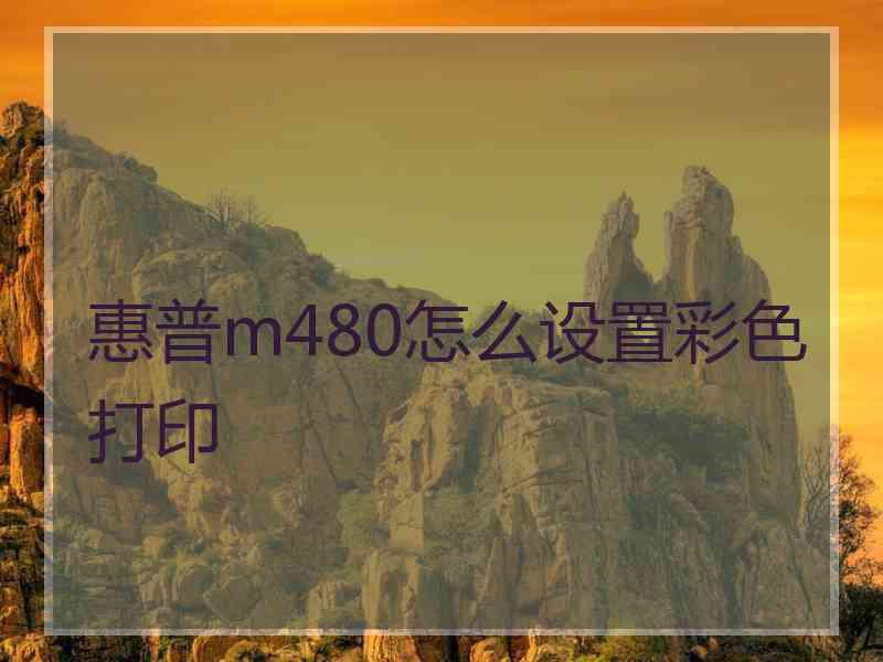 惠普m480怎么设置彩色打印