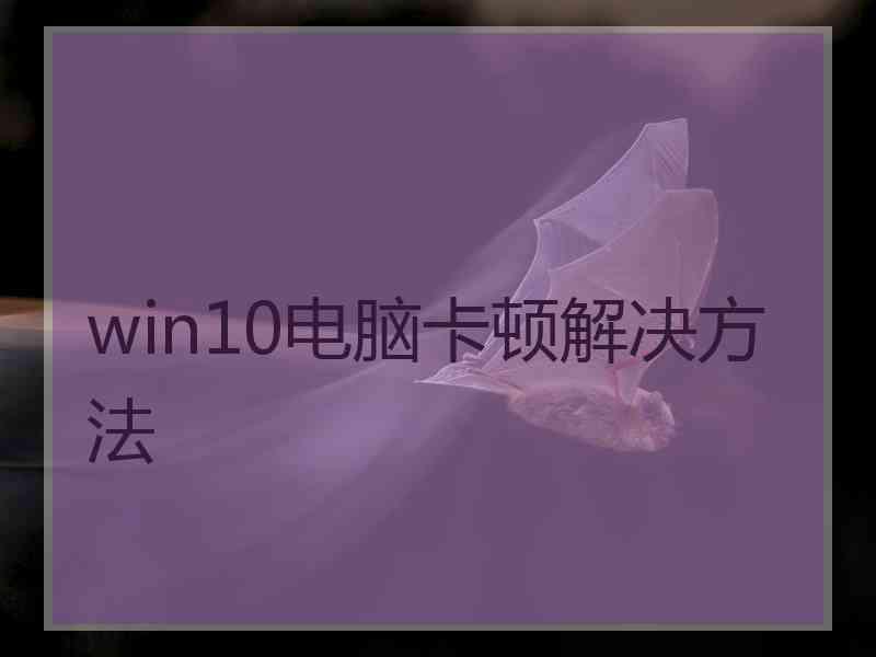 win10电脑卡顿解决方法