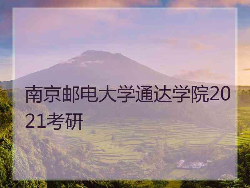 南京邮电大学通达学院2021考研