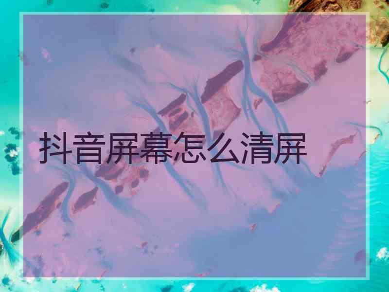 抖音屏幕怎么清屏