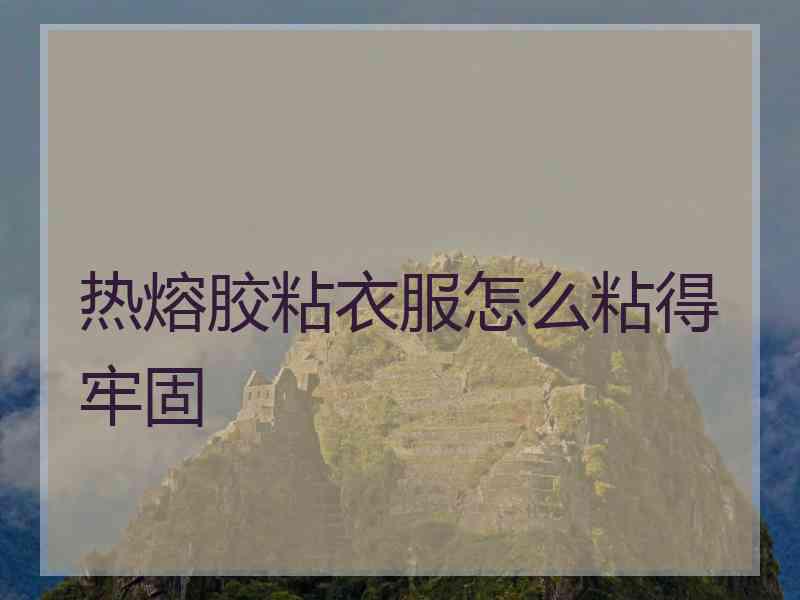 热熔胶粘衣服怎么粘得牢固