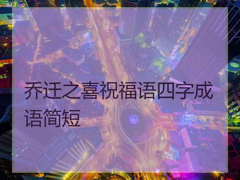 乔迁之喜祝福语四字成语简短