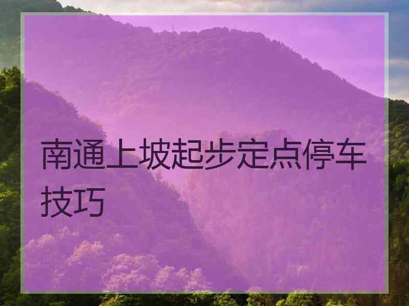 南通上坡起步定点停车技巧