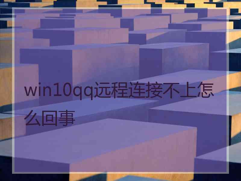 win10qq远程连接不上怎么回事