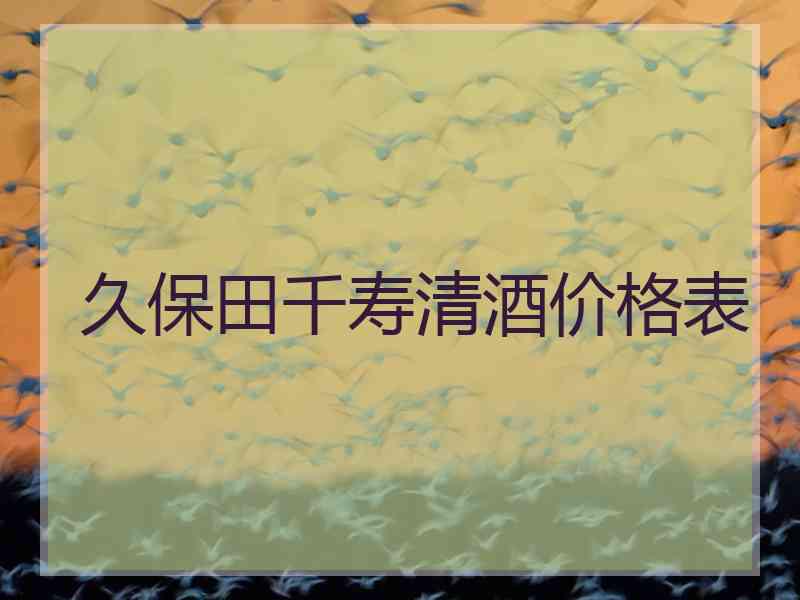 久保田千寿清酒价格表