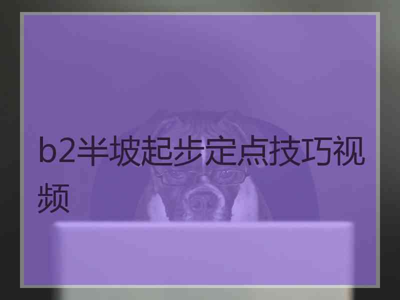 b2半坡起步定点技巧视频