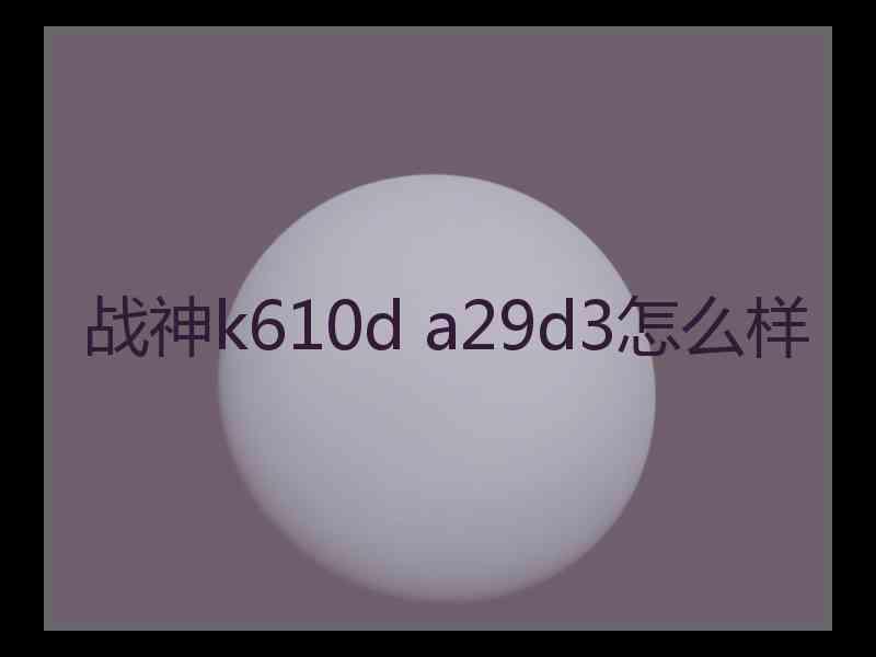 战神k610d a29d3怎么样