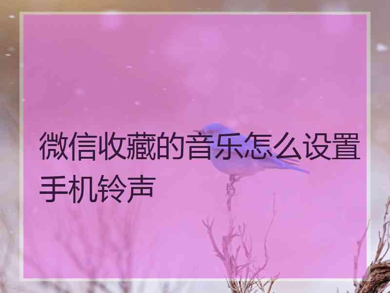 微信收藏的音乐怎么设置手机铃声