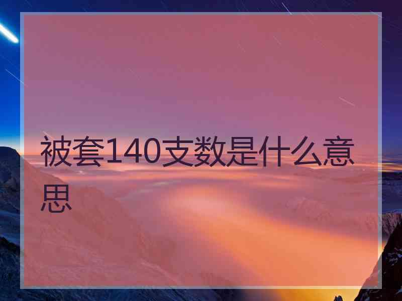 被套140支数是什么意思