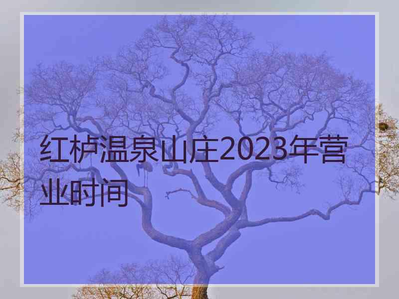 红栌温泉山庄2023年营业时间