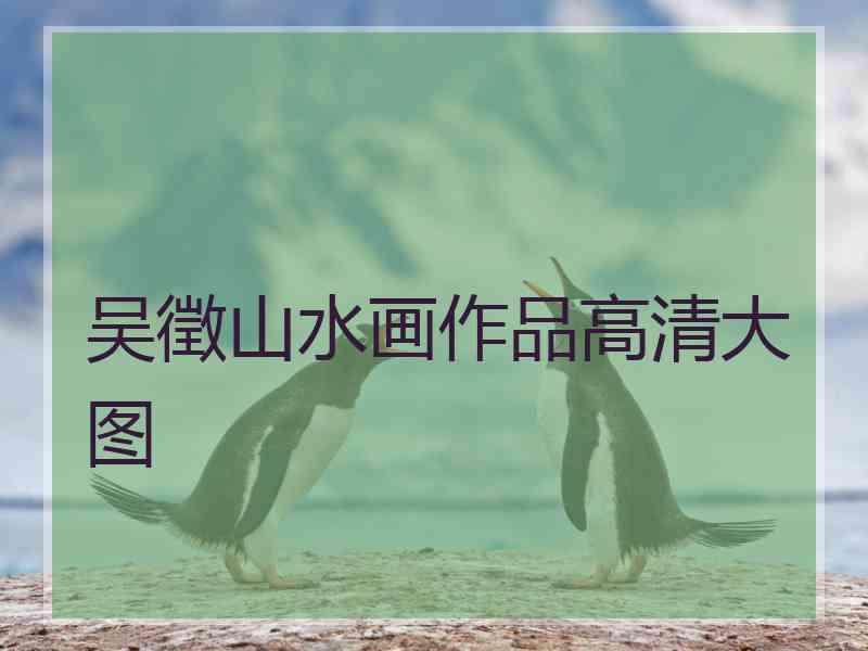 吴徵山水画作品高清大图