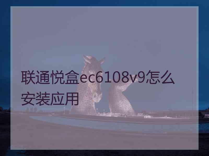 联通悦盒ec6108v9怎么安装应用