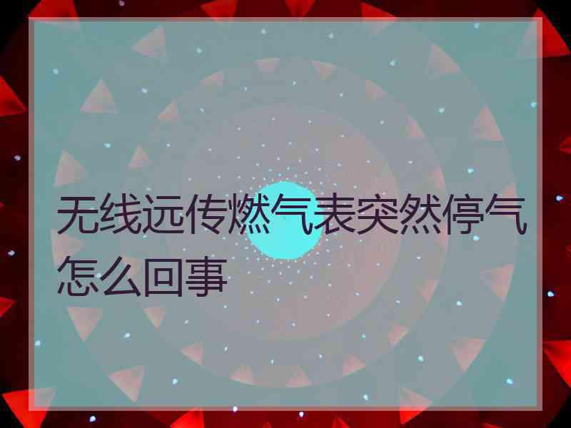 无线远传燃气表突然停气怎么回事