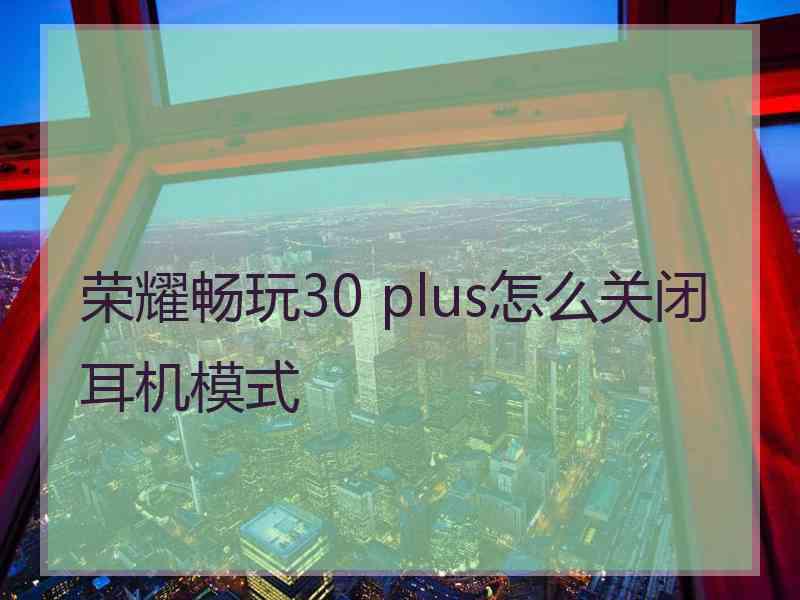 荣耀畅玩30 plus怎么关闭耳机模式