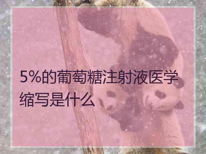 5%的葡萄糖注射液医学缩写是什么