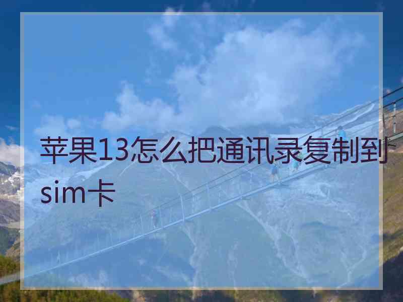 苹果13怎么把通讯录复制到sim卡