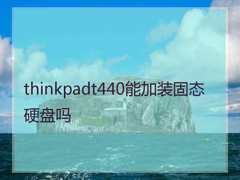 thinkpadt440能加装固态硬盘吗