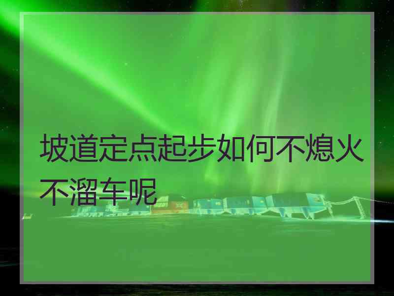 坡道定点起步如何不熄火不溜车呢