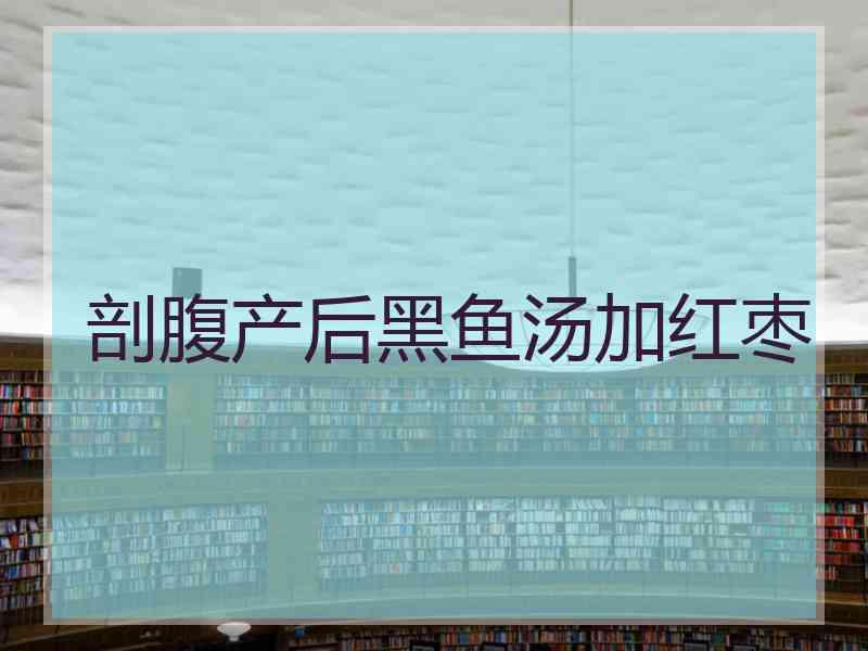 剖腹产后黑鱼汤加红枣