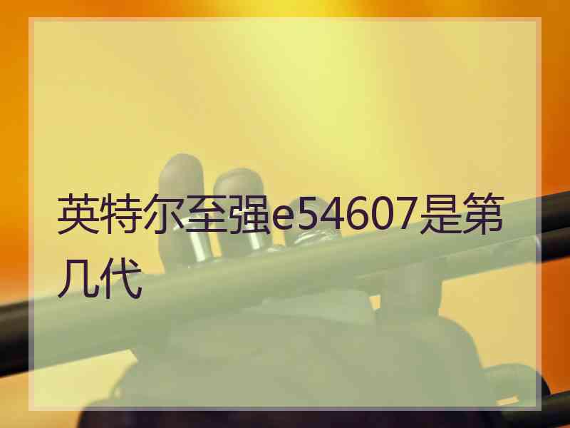 英特尔至强e54607是第几代