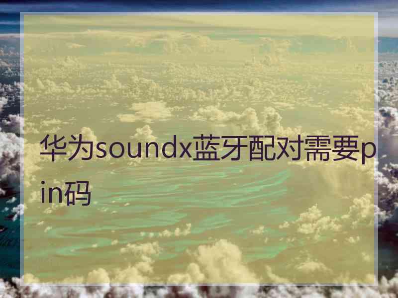 华为soundx蓝牙配对需要pin码