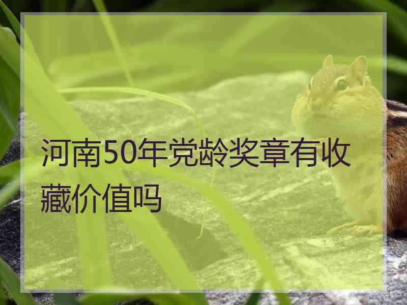 河南50年党龄奖章有收藏价值吗