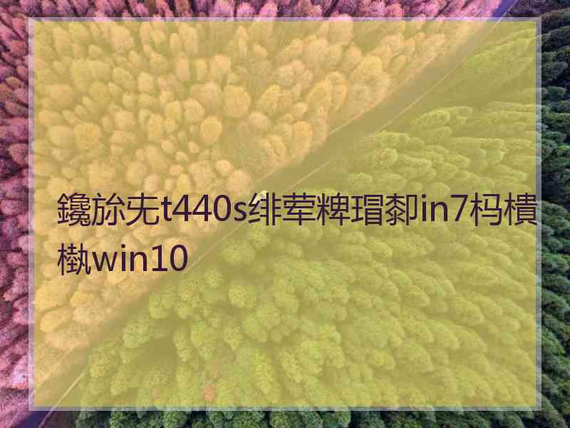 鑱旀兂t440s绯荤粺瑁厀in7杩樻槸win10