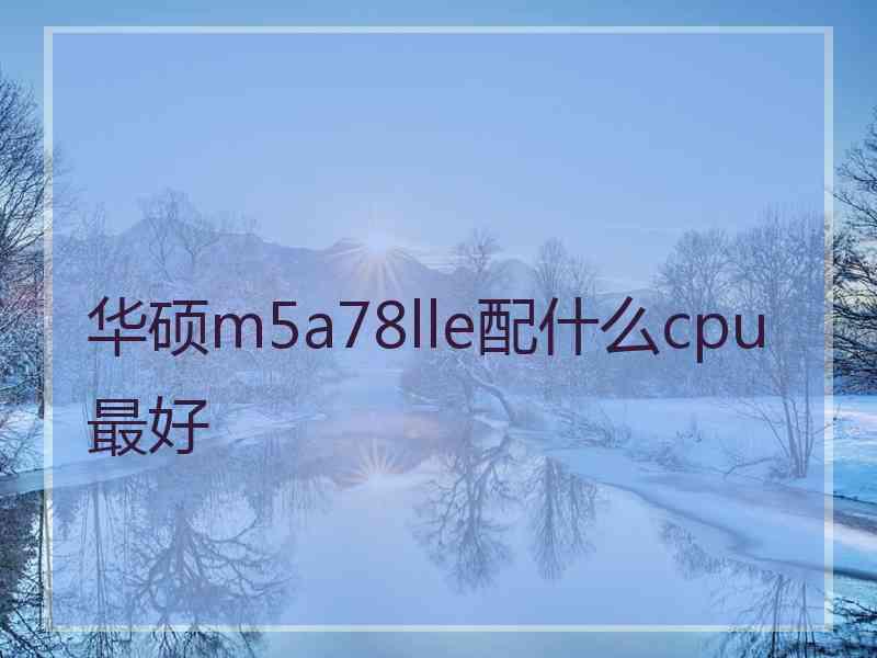 华硕m5a78lle配什么cpu最好