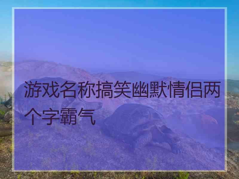 游戏名称搞笑幽默情侣两个字霸气