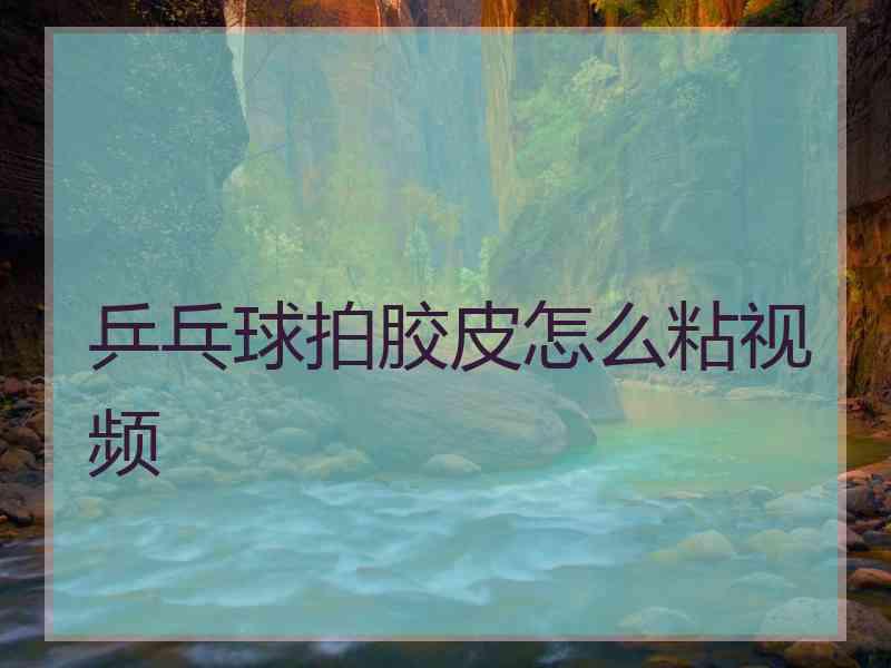 乒乓球拍胶皮怎么粘视频