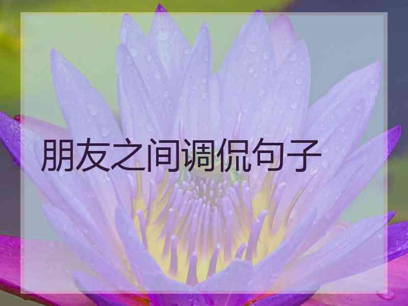 朋友之间调侃句子