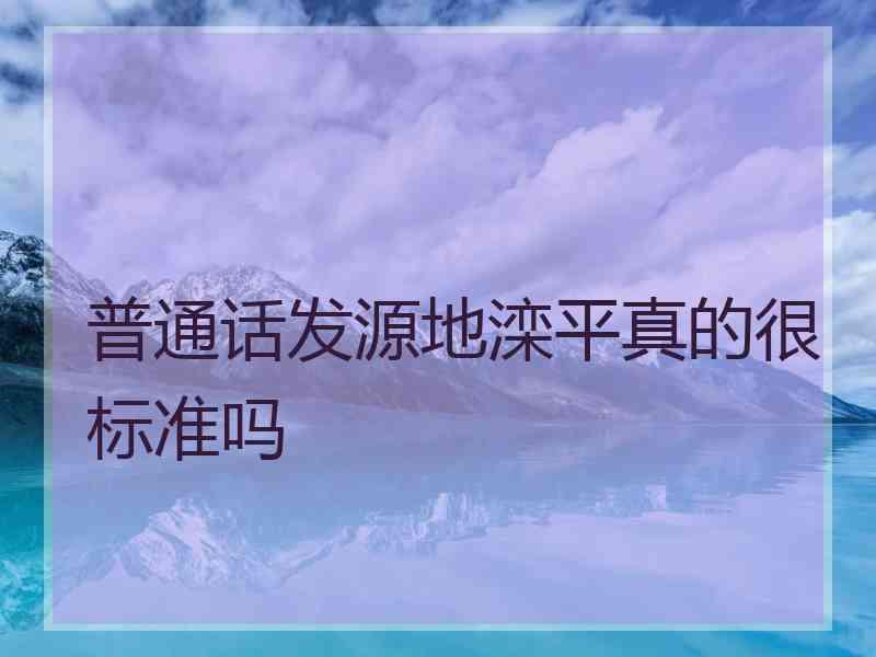 普通话发源地滦平真的很标准吗