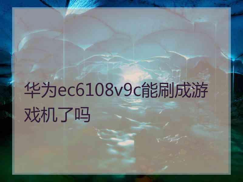 华为ec6108v9c能刷成游戏机了吗