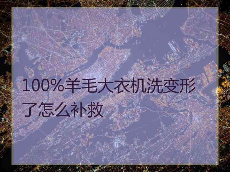 100%羊毛大衣机洗变形了怎么补救