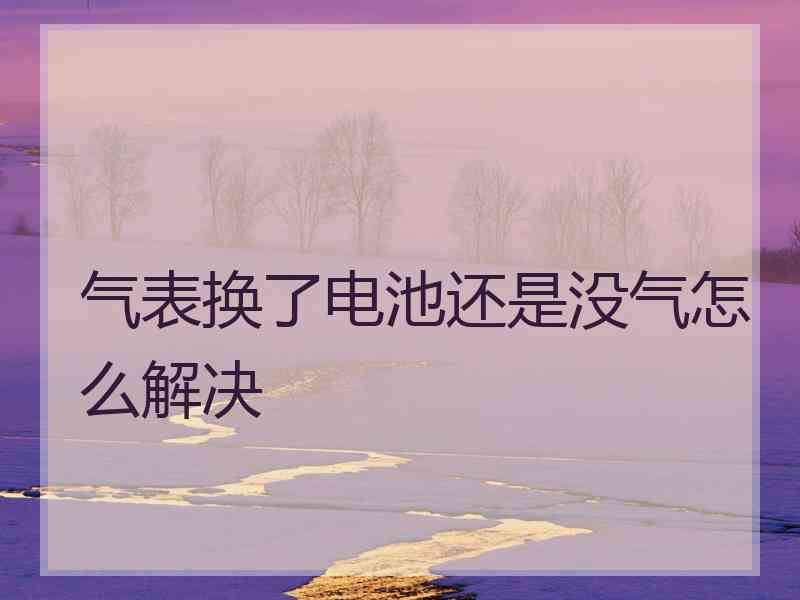 气表换了电池还是没气怎么解决